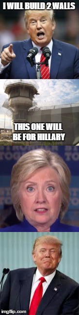 He's adding a 2nd wall | I WILL BUILD 2 WALLS; THIS ONE WILL BE FOR HILLARY | image tagged in trump,hillary,trump wall | made w/ Imgflip meme maker