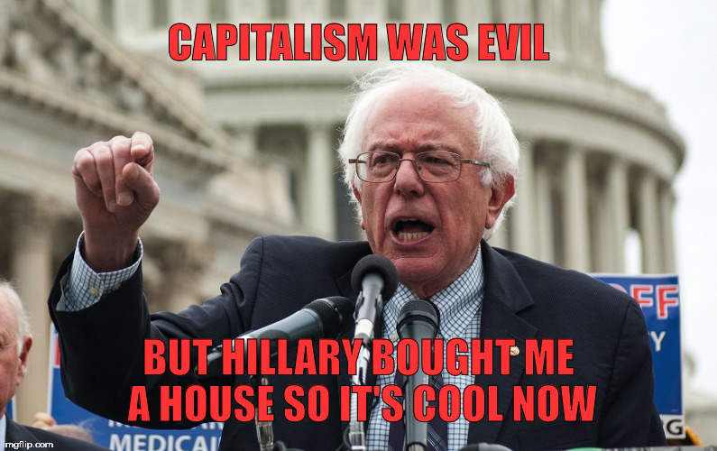 Bernie Sellout | CAPITALISM WAS EVIL; BUT HILLARY BOUGHT ME A HOUSE SO IT'S COOL NOW | image tagged in bernie sanders,hillary clinton,election 2016,trump 2016 | made w/ Imgflip meme maker