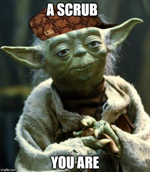 Star Wars Yoda | A SCRUB; YOU ARE | image tagged in memes,star wars yoda,scumbag | made w/ Imgflip meme maker