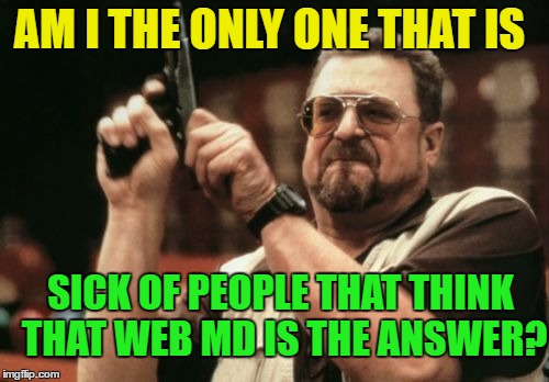 Am I The Only One Around Here Meme | AM I THE ONLY ONE THAT IS SICK OF PEOPLE THAT THINK THAT WEB MD IS THE ANSWER? | image tagged in memes,am i the only one around here | made w/ Imgflip meme maker