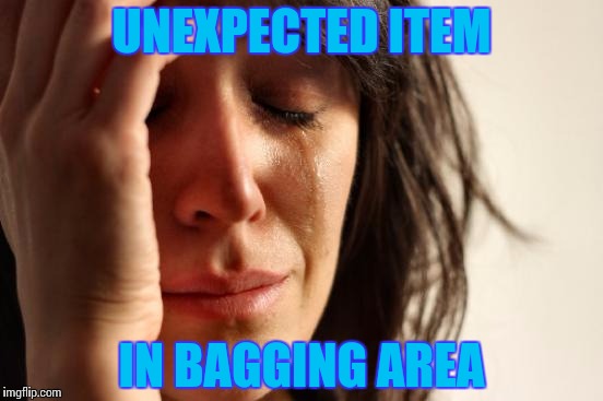 First World Problems Meme | UNEXPECTED ITEM IN BAGGING AREA | image tagged in memes,first world problems | made w/ Imgflip meme maker