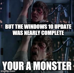 BUT THE WINDOWS 10 UPDATE WAS NEARLY COMPLETE YOUR A MONSTER | made w/ Imgflip meme maker