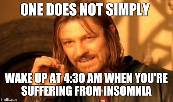 One Does Not Simply Meme | ONE DOES NOT SIMPLY; WAKE UP AT 4:30 AM WHEN YOU'RE SUFFERING FROM INSOMNIA | image tagged in memes,one does not simply | made w/ Imgflip meme maker