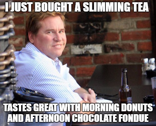 Fat Val Kilmer |  I JUST BOUGHT A SLIMMING TEA; TASTES GREAT WITH MORNING DONUTS AND AFTERNOON CHOCOLATE FONDUE | image tagged in memes,fat val kilmer,slimed,tea time,donuts | made w/ Imgflip meme maker