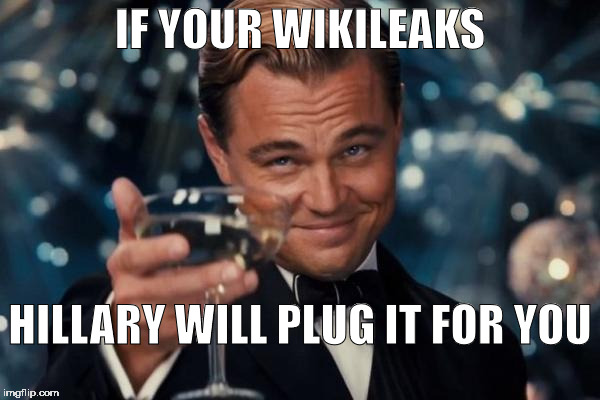 Leonardo Dicaprio Cheers | IF YOUR WIKILEAKS; HILLARY WILL PLUG IT FOR YOU | image tagged in memes,leonardo dicaprio cheers | made w/ Imgflip meme maker