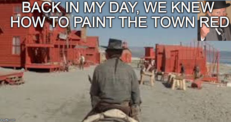 HIGH PLAINS DRIFTER. Inspired by Raydog | BACK IN MY DAY, WE KNEW HOW TO PAINT THE TOWN RED | image tagged in clint eastwood,western | made w/ Imgflip meme maker