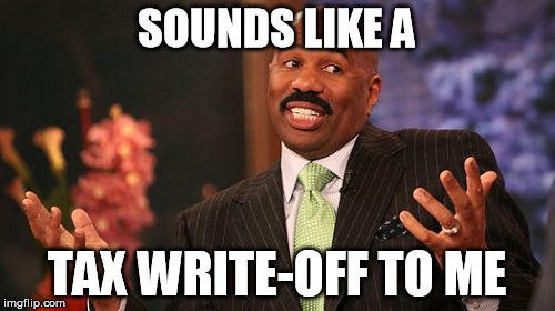 SOUNDS LIKE A TAX WRITE-OFF TO ME | image tagged in memes,steve harvey | made w/ Imgflip meme maker
