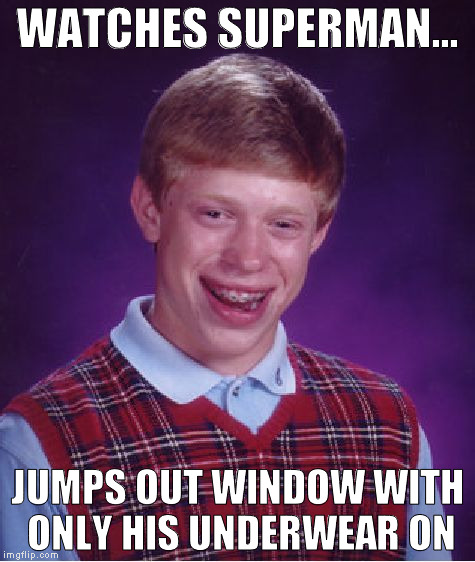 Undie-Man! | WATCHES SUPERMAN... JUMPS OUT WINDOW WITH ONLY HIS UNDERWEAR ON | image tagged in memes,bad luck brian,facepalm | made w/ Imgflip meme maker