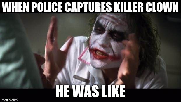And everybody loses their minds Meme | WHEN POLICE CAPTURES KILLER CLOWN; HE WAS LIKE | image tagged in memes | made w/ Imgflip meme maker