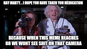 Life in the fast lame... | HAY MARTY. . I HOPE YOU HAVE TAKEN YOU MEDICATION; BECAUSE WHEN THIS MEME REACHES 88 WE WONT SEE SHIT ON THAT CAMERA | image tagged in memes about memes,doc brown,first world problems,back to the future,fox | made w/ Imgflip meme maker