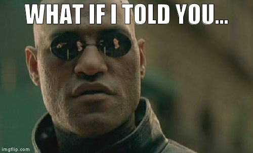 What if I told you... | WHAT IF I TOLD YOU... | image tagged in memes,matrix morpheus,forever waiting | made w/ Imgflip meme maker