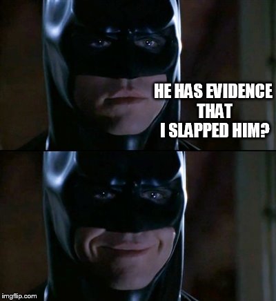 Batman Smiles Meme | HE HAS EVIDENCE THAT I SLAPPED HIM? | image tagged in memes,batman smiles | made w/ Imgflip meme maker