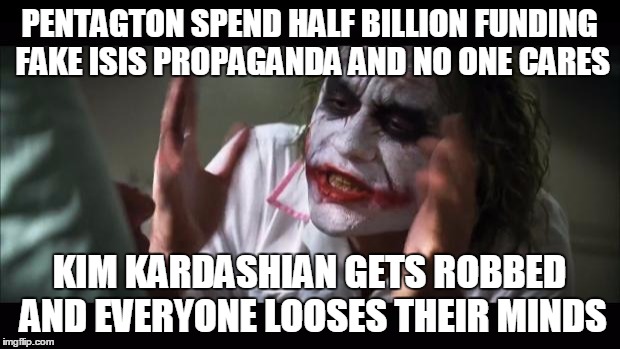 And everybody loses their minds Meme | PENTAGTON SPEND HALF BILLION FUNDING FAKE ISIS PROPAGANDA AND NO ONE CARES; KIM KARDASHIAN GETS ROBBED AND EVERYONE LOOSES THEIR MINDS | image tagged in memes,and everybody loses their minds | made w/ Imgflip meme maker