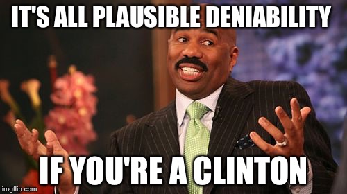 Steve Harvey Meme | IT'S ALL PLAUSIBLE DENIABILITY IF YOU'RE A CLINTON | image tagged in memes,steve harvey | made w/ Imgflip meme maker