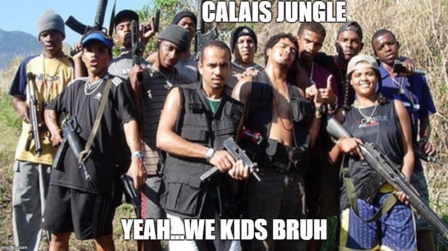Calais Jungle | CALAIS JUNGLE; YEAH...WE KIDS BRUH | image tagged in kids,calais,teens,refugees | made w/ Imgflip meme maker