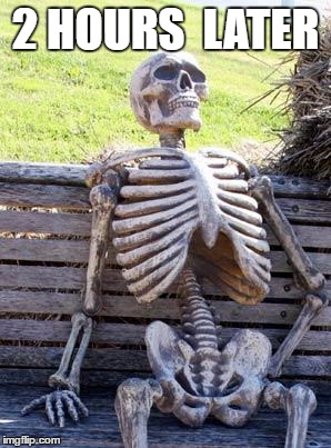 Waiting Skeleton Meme | 2 HOURS 
LATER | image tagged in memes,waiting skeleton | made w/ Imgflip meme maker