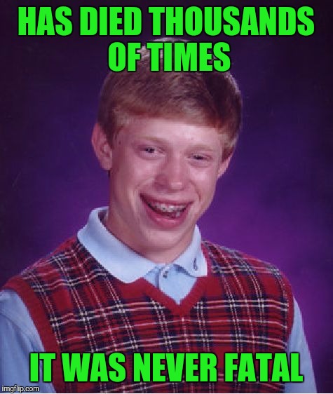 Bad Luck Brian Meme | HAS DIED THOUSANDS OF TIMES IT WAS NEVER FATAL | image tagged in memes,bad luck brian | made w/ Imgflip meme maker