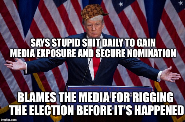 Donald Trump | SAYS STUPID SHIT DAILY TO GAIN MEDIA EXPOSURE AND SECURE NOMINATION; BLAMES THE MEDIA FOR RIGGING THE ELECTION BEFORE IT'S HAPPENED | image tagged in donald trump,scumbag | made w/ Imgflip meme maker