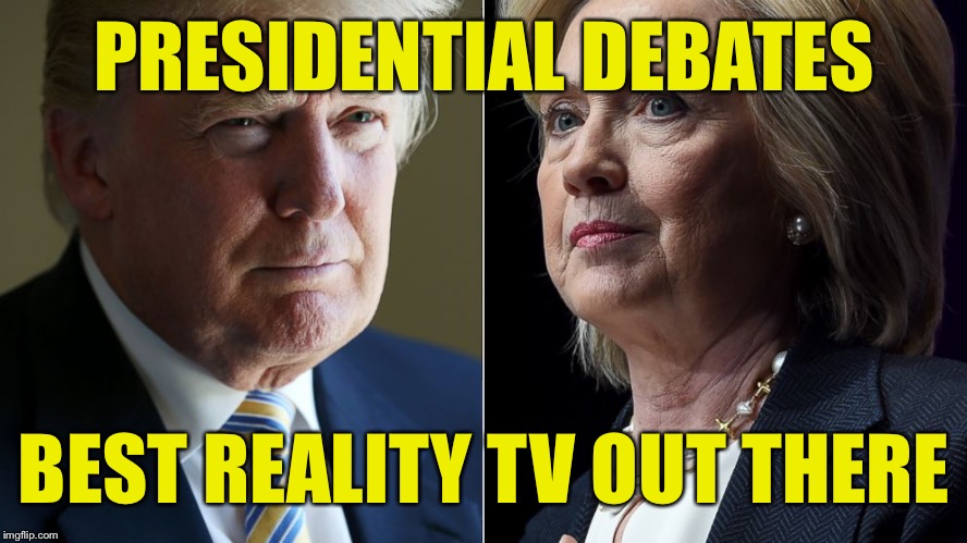 I hate to see them end | PRESIDENTIAL DEBATES; BEST REALITY TV OUT THERE | image tagged in trump hillary | made w/ Imgflip meme maker