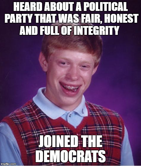 Bad Luck Brian | HEARD ABOUT A POLITICAL PARTY THAT WAS FAIR, HONEST AND FULL OF INTEGRITY; JOINED THE DEMOCRATS | image tagged in memes,bad luck brian | made w/ Imgflip meme maker