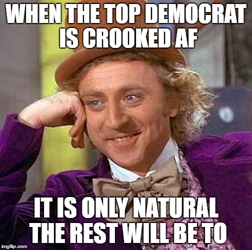 Creepy Condescending Wonka | WHEN THE TOP DEMOCRAT IS CROOKED AF; IT IS ONLY NATURAL THE REST WILL BE TO | image tagged in memes,creepy condescending wonka | made w/ Imgflip meme maker