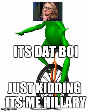 Dat Boi | ITS DAT BOI; JUST KIDDING ITS ME HILLARY | image tagged in memes,dat boi | made w/ Imgflip meme maker