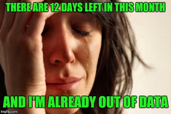 First World Problems | THERE ARE 12 DAYS LEFT IN THIS MONTH; AND I'M ALREADY OUT OF DATA | image tagged in memes,first world problems | made w/ Imgflip meme maker