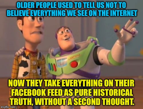 People are hypocrites | OLDER PEOPLE USED TO TELL US NOT TO BELIEVE EVERYTHING WE SEE ON THE INTERNET; NOW THEY TAKE EVERYTHING ON THEIR FACEBOOK FEED AS PURE HISTORICAL TRUTH, WITHOUT A SECOND THOUGHT. | image tagged in memes,facebook,internet,people,funny,x x everywhere | made w/ Imgflip meme maker