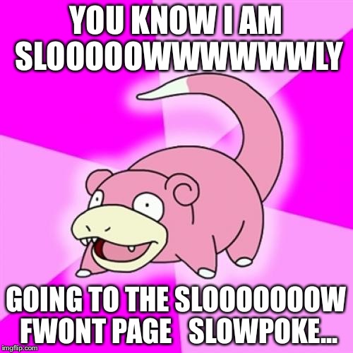 Slowpoke Meme | YOU KNOW I AM SLOOOOOWWWWWWLY; GOING TO THE SLOOOOOOOW FWONT PAGE 

SLOWPOKE... | image tagged in memes,slowpoke | made w/ Imgflip meme maker
