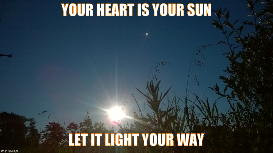 your Sun | YOUR HEART IS YOUR SUN; LET IT LIGHT YOUR WAY | image tagged in sun,heart,light,perspective,enlightenment | made w/ Imgflip meme maker