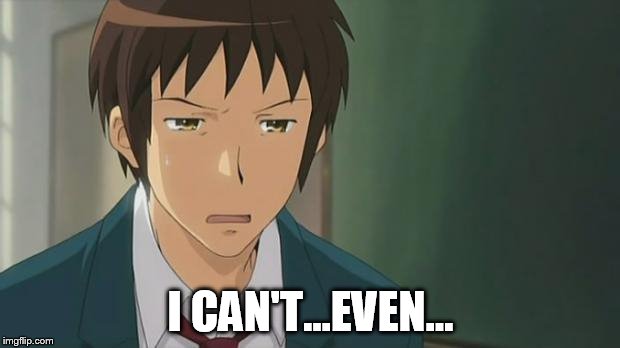 Kyon WTF | I CAN'T...EVEN... | image tagged in kyon wtf | made w/ Imgflip meme maker