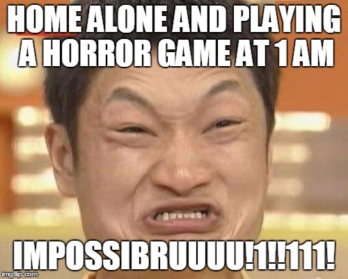 Impossibru Guy Original | HOME ALONE AND PLAYING A HORROR GAME AT 1 AM; IMPOSSIBRUUUU!1!!111! | image tagged in memes,impossibru guy original | made w/ Imgflip meme maker