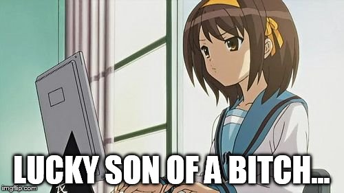 Haruhi Annoyed | LUCKY SON OF A B**CH... | image tagged in haruhi annoyed | made w/ Imgflip meme maker
