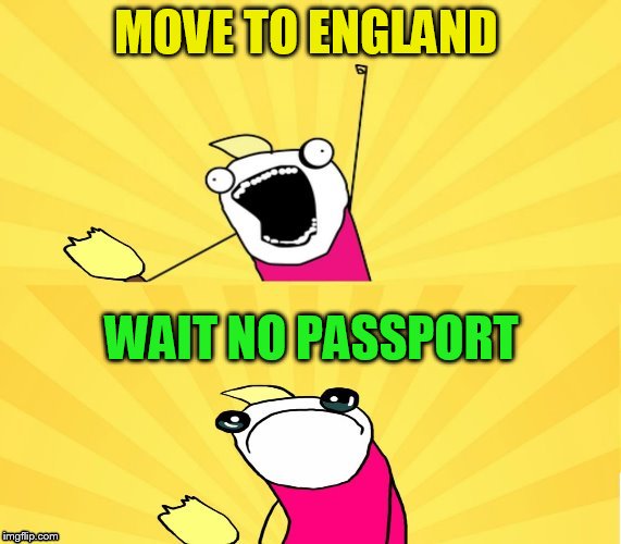 MOVE TO ENGLAND WAIT NO PASSPORT | made w/ Imgflip meme maker
