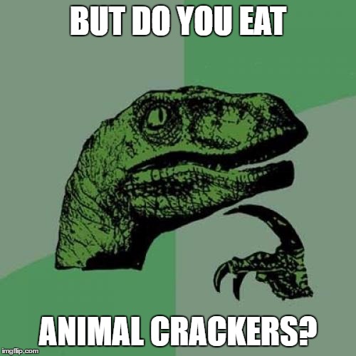 Philosoraptor Meme | BUT DO YOU EAT ANIMAL CRACKERS? | image tagged in memes,philosoraptor | made w/ Imgflip meme maker