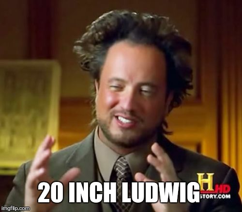 Ancient Aliens Meme | 20 INCH LUDWIG | image tagged in memes,ancient aliens | made w/ Imgflip meme maker
