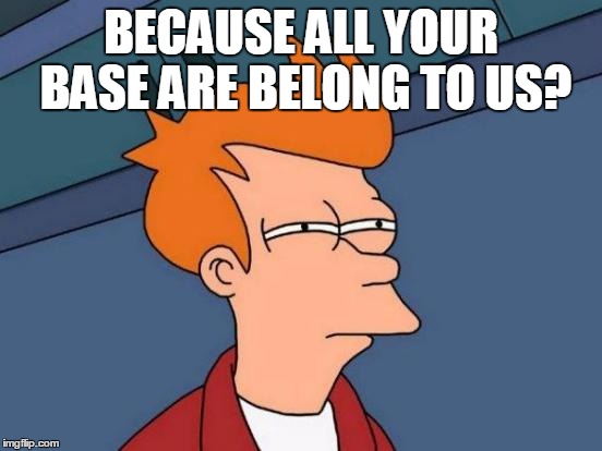 Futurama Fry Meme | BECAUSE ALL YOUR BASE ARE BELONG TO US? | image tagged in memes,futurama fry | made w/ Imgflip meme maker