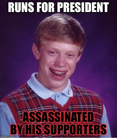 Bad Luck Brian | RUNS FOR PRESIDENT; ASSASSINATED BY HIS SUPPORTERS | image tagged in memes,bad luck brian | made w/ Imgflip meme maker