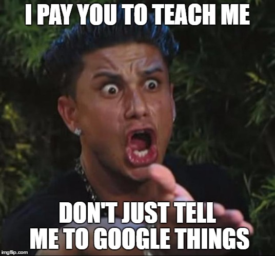 DJ Pauly D | I PAY YOU TO TEACH ME; DON'T JUST TELL ME TO GOOGLE THINGS | image tagged in memes,dj pauly d,college | made w/ Imgflip meme maker