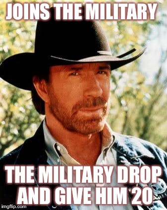 Chuck Norris Meme | JOINS THE MILITARY; THE MILITARY DROP AND GIVE HIM 20 | image tagged in chuck norris | made w/ Imgflip meme maker