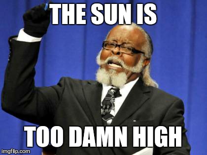 Too Damn High Meme | THE SUN IS TOO DAMN HIGH | image tagged in memes,too damn high | made w/ Imgflip meme maker