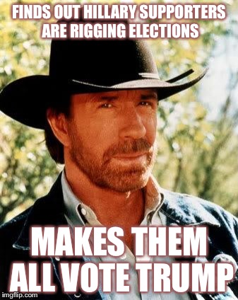Chuck Norris Meme | FINDS OUT HILLARY SUPPORTERS ARE RIGGING ELECTIONS; MAKES THEM ALL VOTE TRUMP | image tagged in chuck norris | made w/ Imgflip meme maker