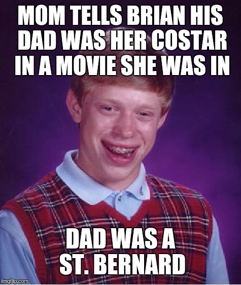 Bad Luck Brian Meme | MOM TELLS BRIAN HIS DAD WAS HER COSTAR IN A MOVIE SHE WAS IN DAD WAS A ST. BERNARD | image tagged in memes,bad luck brian | made w/ Imgflip meme maker