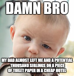 Skeptical Baby Meme | DAMN BRO MY DAD ALMOST LEFT ME AND A POTENTIAL THOUSAND SIBLINGS ON A PIECE OF TOILET PAPER IN A CHEAP HOTEL | image tagged in memes,skeptical baby | made w/ Imgflip meme maker