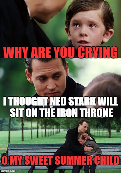 Finding Neverland Meme | WHY ARE YOU CRYING; I THOUGHT NED STARK WILL SIT ON THE IRON THRONE; O MY SWEET SUMMER CHILD | image tagged in memes,finding neverland | made w/ Imgflip meme maker