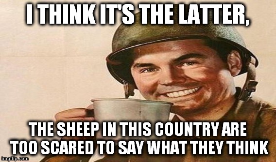 I THINK IT'S THE LATTER, THE SHEEP IN THIS COUNTRY ARE TOO SCARED TO SAY WHAT THEY THINK | made w/ Imgflip meme maker