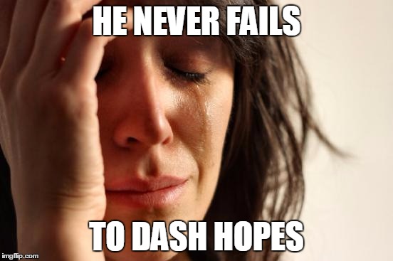 First World Problems Meme | HE NEVER FAILS TO DASH HOPES | image tagged in memes,first world problems | made w/ Imgflip meme maker
