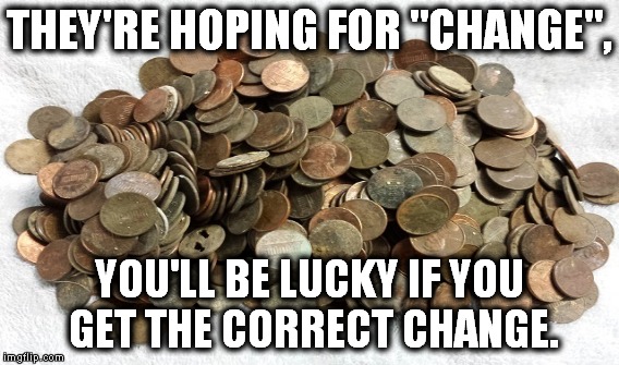 THEY'RE HOPING FOR "CHANGE", YOU'LL BE LUCKY IF YOU GET THE CORRECT CHANGE. | made w/ Imgflip meme maker