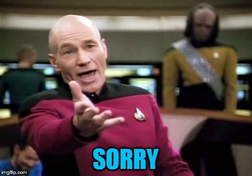 Picard Wtf Meme | SORRY | image tagged in memes,picard wtf | made w/ Imgflip meme maker