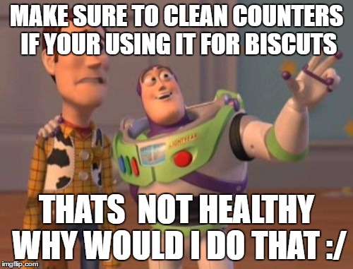 X, X Everywhere Meme | MAKE SURE TO CLEAN COUNTERS IF YOUR USING IT FOR BISCUTS; THATS  NOT HEALTHY WHY WOULD I DO THAT :/ | image tagged in memes,x x everywhere | made w/ Imgflip meme maker
